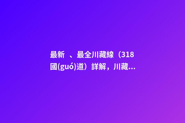 最新、最全川藏線（318國(guó)道）詳解，川藏線自駕游、拼車攻略大全